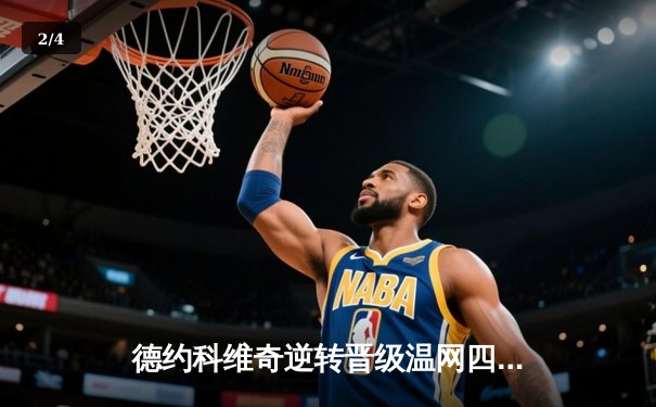 德约科维奇逆转晋级温网四强，三盘鏖战彰显王者底蕴 - 2