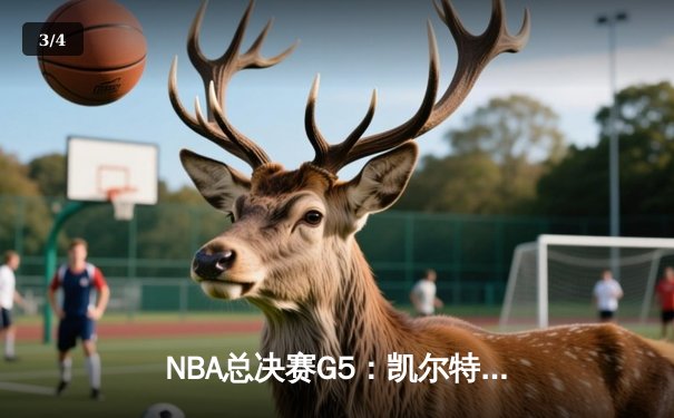NBA总决赛G5：凯尔特人主场力克勇士夺赛点，塔图姆27分率队逆转 - 3