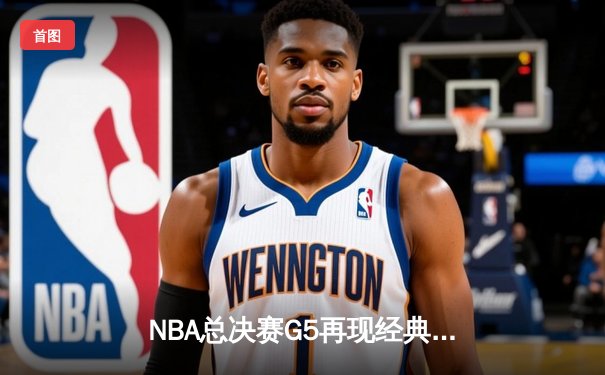 NBA总决赛G5再现经典对决，掘金主场险胜热火夺赛点