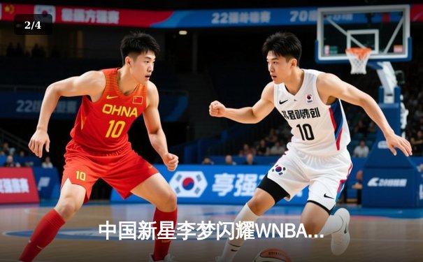 中国新星李梦闪耀WNBA赛场，狂砍28分率队逆转风暴 - 2