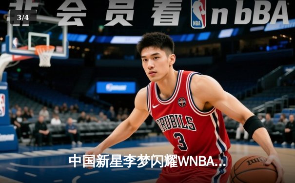 中国新星李梦闪耀WNBA赛场，狂砍28分率队逆转风暴 - 3