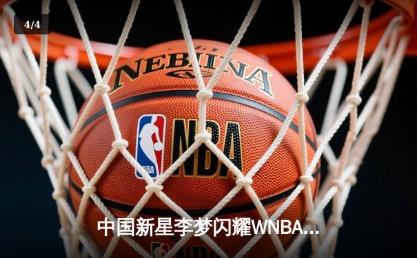 中国新星李梦闪耀WNBA赛场，狂砍28分率队逆转风暴 - 4