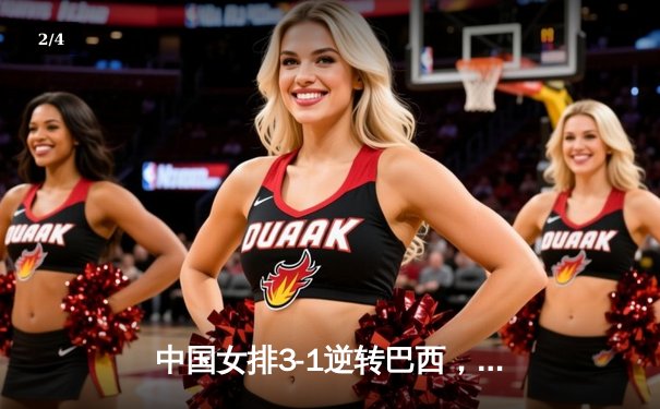 中国女排3-1逆转巴西，张常宁砍24分率队夺世联赛开门红 - 2